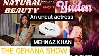 THE GEHANA SHOW | MEHNAZ KHAN | PART 2 | UNCUT ACTRESS | BOYFRIEND | PERSONAL LIFE AND MUCH MORE