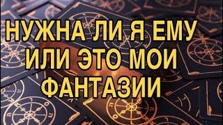 НУЖНА ЛИ Я ЕМУ ИЛИ ЭТО МОИ ФАНТАЗИИ ️ ТАРО РАСКЛАД