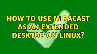 How to use miracast as an extended desktop on Linux?