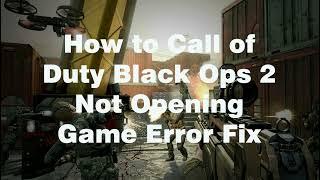 How to fix Call of Duty Black ops 2 Game not opening error