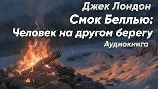 Смок Беллью: Человек на другом берегу. Джек Лондон ( пятый рассказ ) / аудиокнига