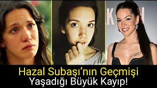 Hazal Subaşı'nın Gizli Geçmişi! Geçmişte Yaşadığı Zorluklar"