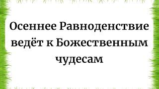 Осеннее Равноденствие ведёт к Божественным чудесам.