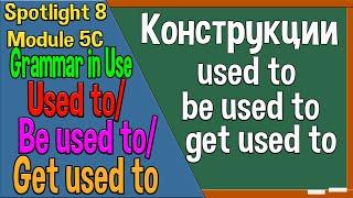 Spotlight 8 Модуль 5C. Grammar in Use 2. Used to/be used to/get used to.