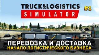 Перевозка и Доставка. Начало Логистического Бизнеса - Truck & Logistics Simulator #1 (Первый Взгляд)