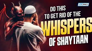 Do This To Get Rid Of The Whispers of Shaytaan