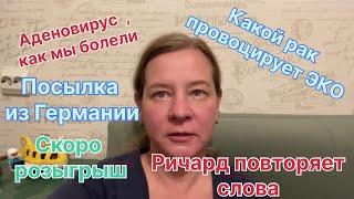 Аденовирус, как мы болели. Какой рак провоцирует ЭКО ? Посылка из Германии. Ричард повторяет слова.