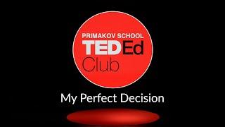 Primakov School TEDEd Club. Alexandra Generalova. My Perfect Decision