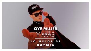 OYE MUJER Y MÁS... LO MEJOR DE RAYMIX!! :)