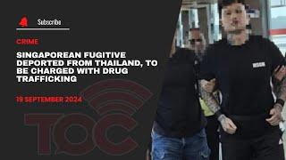 Singaporean fugitive deported from Thailand, to be charged with drug trafficking