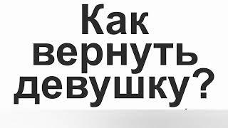 Как вернуть бывшую девушку - 7 советов