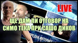 LIVE: ЩЕ ДАМ ЛИ ОТГОВОР НА СИМО ТЕКА ПРИ САШО ДИКОВ