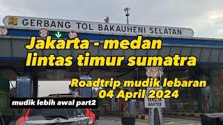 Mudik lebaran 2024 jakarta - medan lintas timur sumatra part2