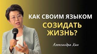 КАК СВОИМ ЯЗЫКОМ СОЗИДАТЬ ЖИЗНЬ? / АЛЕКСАНДРА ХАН