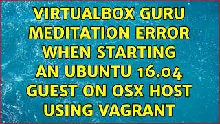 Virtualbox Guru Meditation error when starting an Ubuntu 16.04 guest on OSX host using vagrant