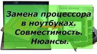 Замена процессора в ноутбуках.  Совместимость.  Нюансы.