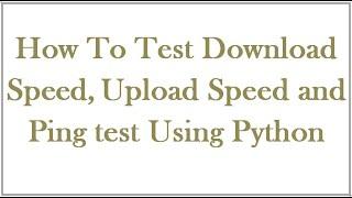 How to Test Download, Upload speed and Ping Test using python