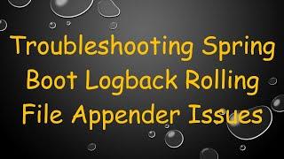 Troubleshooting Spring Boot Logback Rolling File Appender Issues