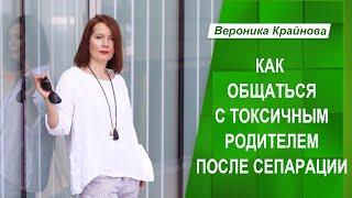 Как общаться с токсичным родителем после сепарации | Вероника Крайнова