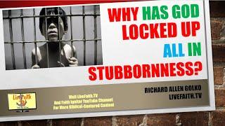 Why Has God Locked Up All in Stubbornness?