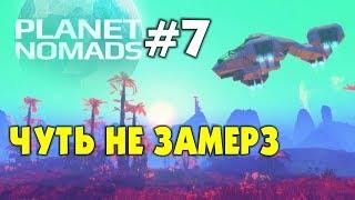  PLANET NOMADS  #7 - ЧУТЬ НЕ ЗАМЕРЗ. ВЫЖИВАНИЕ НА ЧУЖОЙ ПЛАНЕТЕ. Прохождение на русском