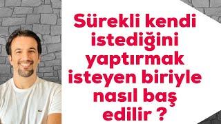 Sürekli kendi istediğini yaptırmak isteyen biriyle nasıl baş edilir ?