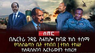 በኤርትራ ጉዳይ ለ4ኪሎ ከባድ ክስ ተሰማ | የባለስልጣኑ ቤት ተከበበ | ተኩስ ተከፈተ | ከአዲስአበባ ኤርትራውያን ተጠረዙ | Ethiopia