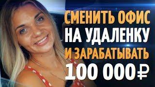 СМЕНИТЬ ОФИС НА УДАЛЕНКУ и ЗАРАБАТЫВАТЬ 100 000 рублей