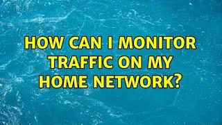 How can I monitor traffic on my home network?