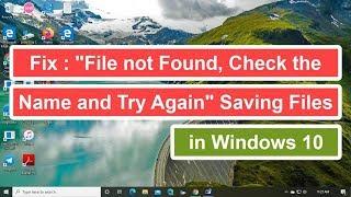 Fix : "File not found Check the Name and Try Again" Saving Files in Windows 10