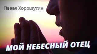 Мой Небесный Отец - Павел Хорошутин / Христианские песни / Прославление