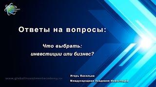 Что лучше выбрать: инвестиции или бизнес? Видео урок от Международной Академии Инвестиций.