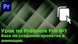 Урок по Premiere Pro №1| База создания проектов и анимация