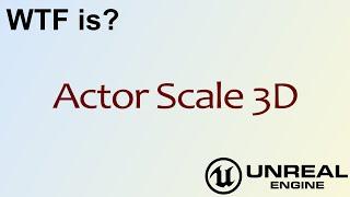 WTF Is? Actor Scale 3D in Unreal Engine 4 ( UE4 )