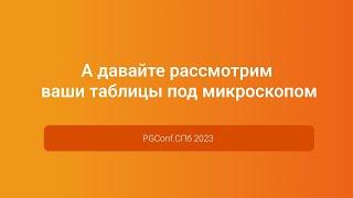 А давайте рассмотрим ваши таблицы под микроскопом — Иван Чувашов, PGConf.СПб 2023