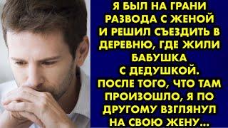 Я был на грани развода с женой и решил съездить в деревню, где жили бабушка с дедушкой. После того..