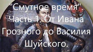 "Смутное время" в России. Часть 1. От смерти Ивана Грозного до воцарения Василия Шуйского.