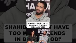 Shahid Kapoor on why he doesn't have too many friends in Bollywood!