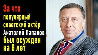 За что популярнейший актер Анатолий Папанов был осуждён на 6 лет