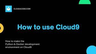 HOW TO USE CLOUD9 (Develop Python Flask, Build Docker images)