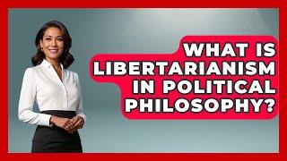 What Is Libertarianism in Political Philosophy? | Learn About Libertarianism