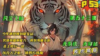 第五十三集【凡尘飞仙】战火不断家徒四壁，险些饿死的少年，偶然得到聚宝盆，凭借其复制能力，得到海量资源，走上修行一途……仙路悠悠，普通少年的飞仙之路