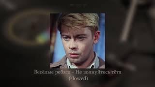 Весёлые ребята - Не волнуйтесь тётя (slowed)