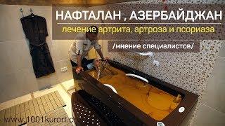 Нафталан, Азербайджан. Эффективное лечение  артрита, артроза и  псориаза. Мнение специалистов.