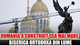 Romania a Construit Cea Mai Mare Biserica Ortodoxa din Lume