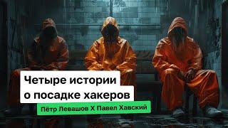 Четыре истории о посадке хакеров | Пётр Левашов и Павел Хавский