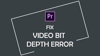 How to fix "The video bit depth of this file is unsupported" error in Premiere Pro