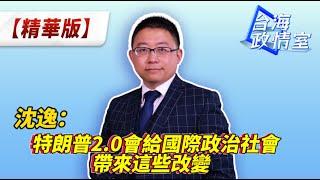 沈逸：特朗普2.0會給國際政治社會帶來這些改變 #沈逸說 #台海政情室