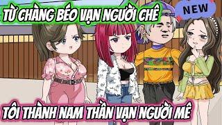 Từ Chàng Béo Vạn Người Chê Tôi Thành Nam Thần Vạn Người Mê | HH VietSub