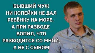 Бывший муж ни копейки не дал ребенку на море. При разводе вопил, что разводится со мной,  не с сыном